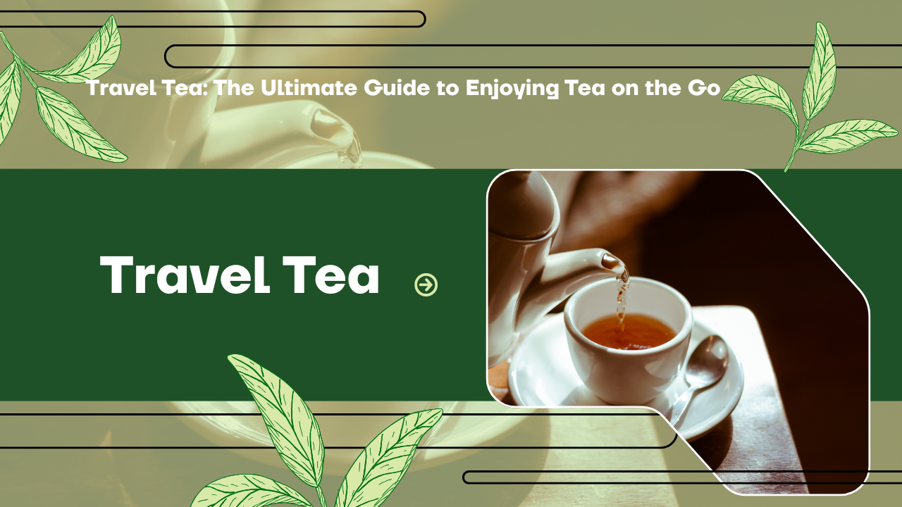 Travel Tea: The Ultimate Guide to Enjoying Tea on the Go