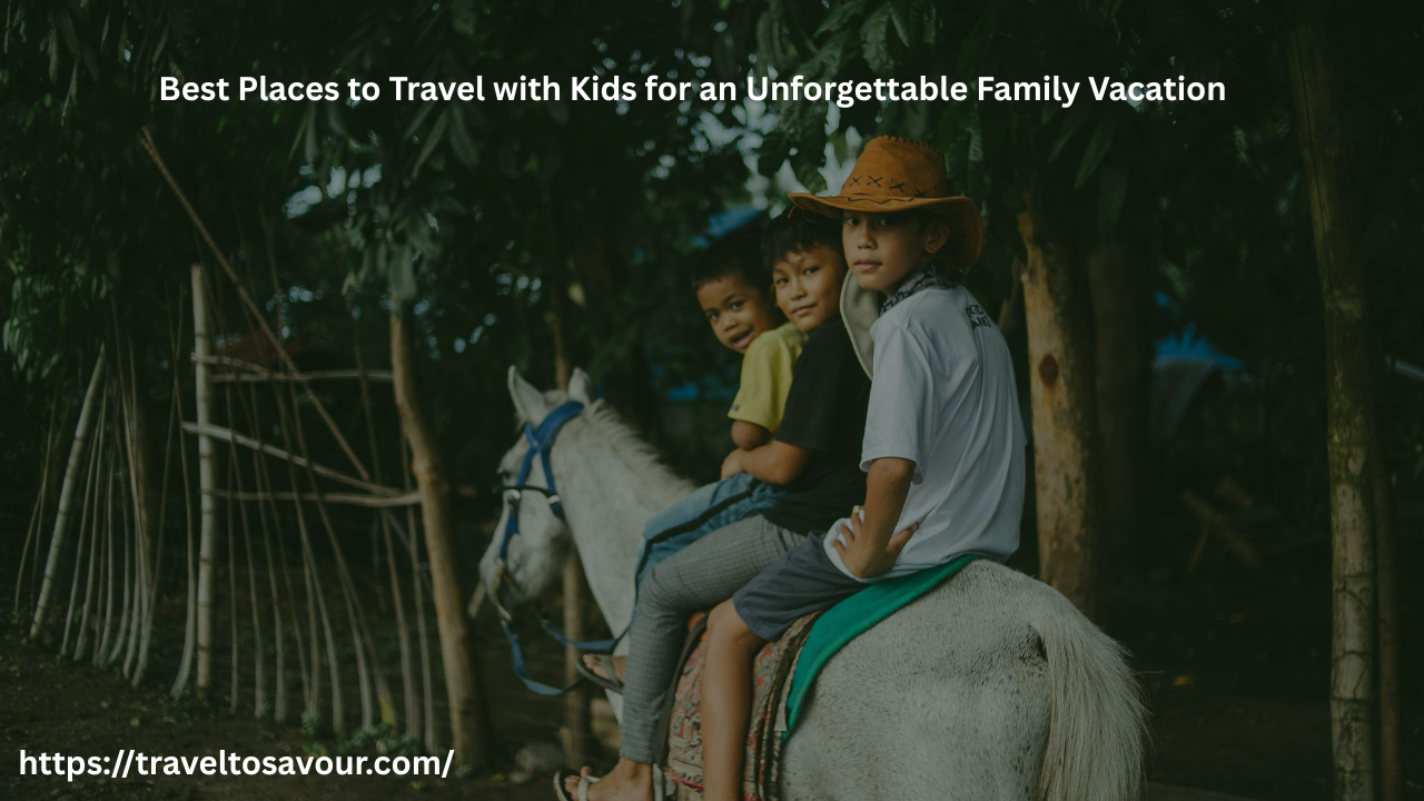 Best Places to Travel with Kids for an Unforgettable Family Vacation
